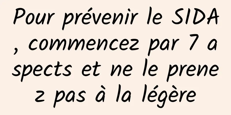 Pour prévenir le SIDA, commencez par 7 aspects et ne le prenez pas à la légère