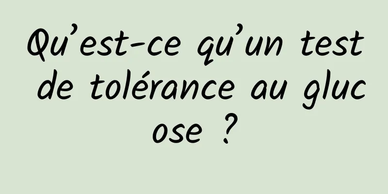 Qu’est-ce qu’un test de tolérance au glucose ?