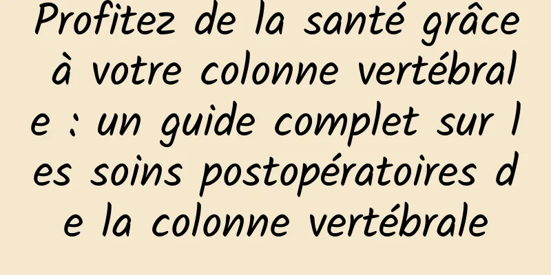 Profitez de la santé grâce à votre colonne vertébrale : un guide complet sur les soins postopératoires de la colonne vertébrale