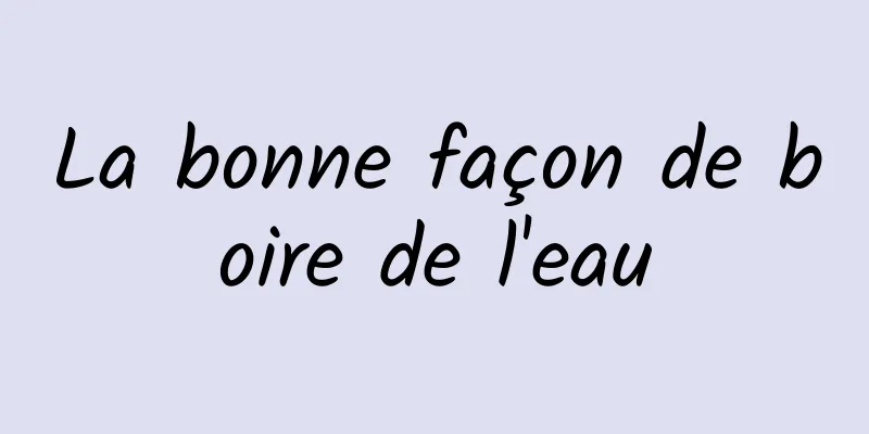 La bonne façon de boire de l'eau