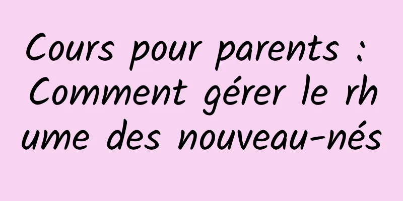 Cours pour parents : Comment gérer le rhume des nouveau-nés