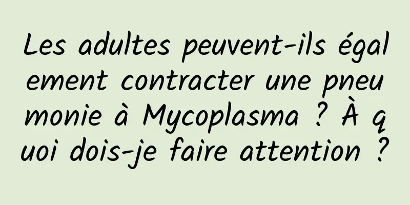 Les adultes peuvent-ils également contracter une pneumonie à Mycoplasma ? À quoi dois-je faire attention ?