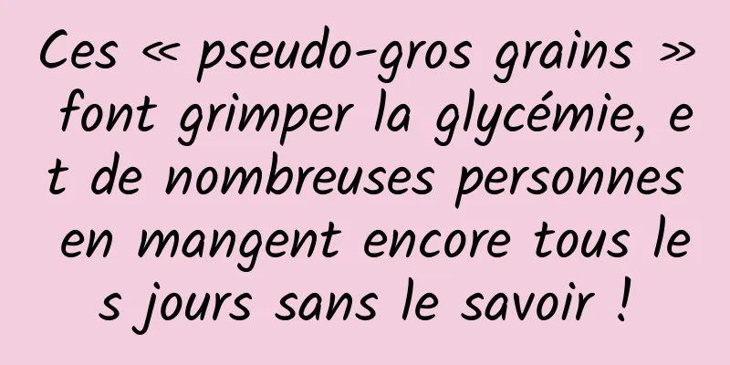 Ces « pseudo-gros grains » font grimper la glycémie, et de nombreuses personnes en mangent encore tous les jours sans le savoir !