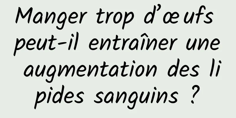 Manger trop d’œufs peut-il entraîner une augmentation des lipides sanguins ?