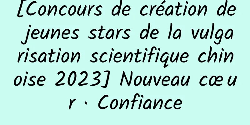 [Concours de création de jeunes stars de la vulgarisation scientifique chinoise 2023] Nouveau cœur · Confiance