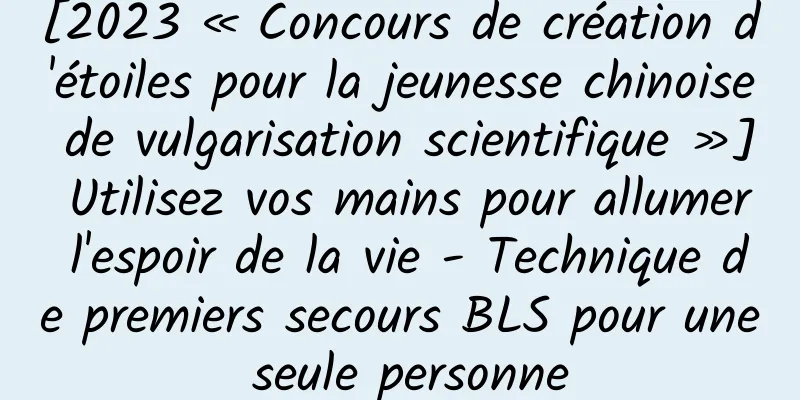 [2023 « Concours de création d'étoiles pour la jeunesse chinoise de vulgarisation scientifique »] Utilisez vos mains pour allumer l'espoir de la vie - Technique de premiers secours BLS pour une seule personne