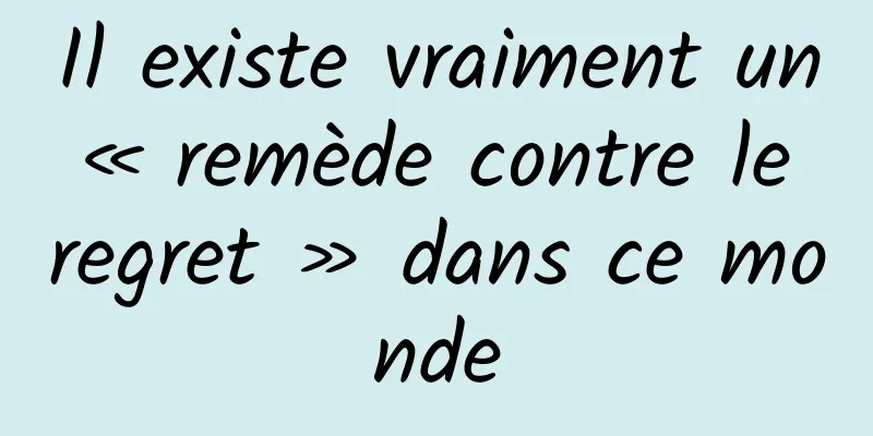 Il existe vraiment un « remède contre le regret » dans ce monde