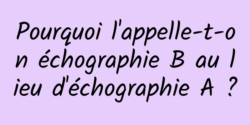 Pourquoi l'appelle-t-on échographie B au lieu d'échographie A ?