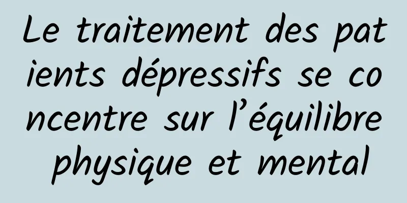 Le traitement des patients dépressifs se concentre sur l’équilibre physique et mental