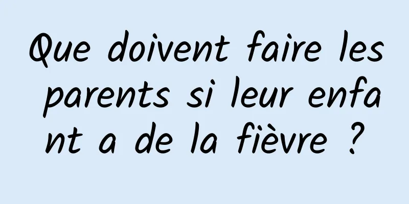 Que doivent faire les parents si leur enfant a de la fièvre ?