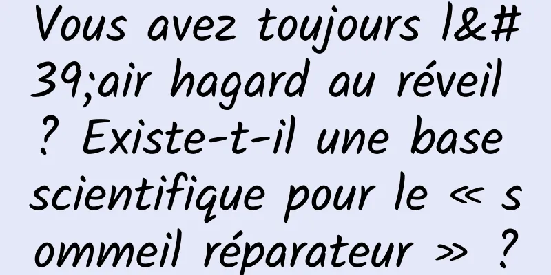 Vous avez toujours l'air hagard au réveil ? Existe-t-il une base scientifique pour le « sommeil réparateur » ?