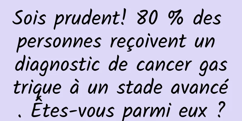 Sois prudent! 80 % des personnes reçoivent un diagnostic de cancer gastrique à un stade avancé. Êtes-vous parmi eux ?
