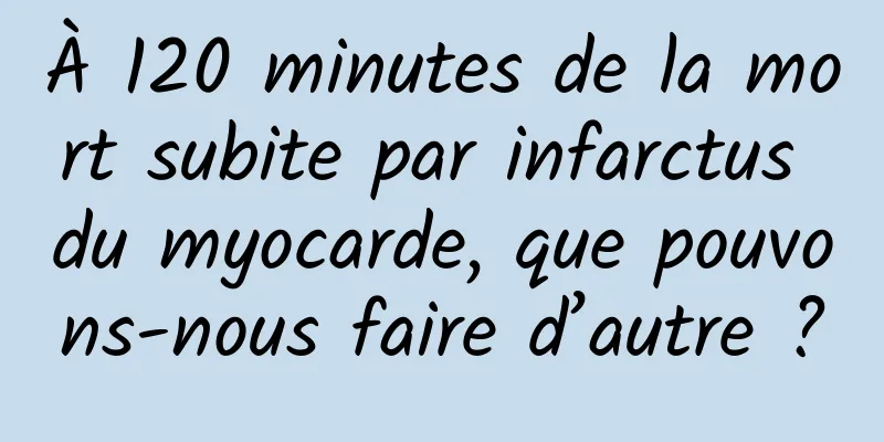 À 120 minutes de la mort subite par infarctus du myocarde, que pouvons-nous faire d’autre ?