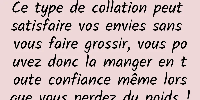 Ce type de collation peut satisfaire vos envies sans vous faire grossir, vous pouvez donc la manger en toute confiance même lorsque vous perdez du poids !