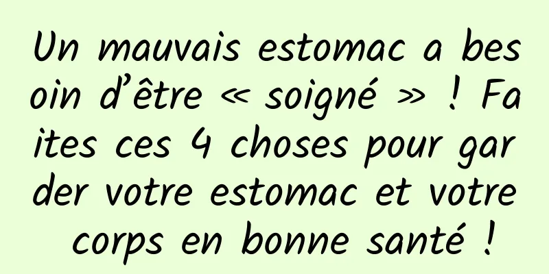 Un mauvais estomac a besoin d’être « soigné » ! Faites ces 4 choses pour garder votre estomac et votre corps en bonne santé !