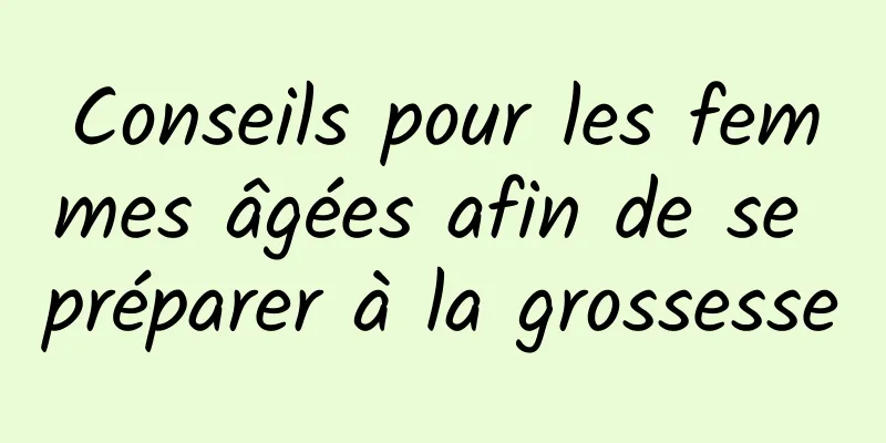 Conseils pour les femmes âgées afin de se préparer à la grossesse