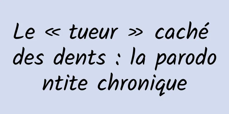Le « tueur » caché des dents : la parodontite chronique