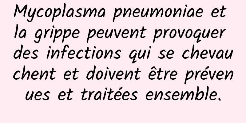 Mycoplasma pneumoniae et la grippe peuvent provoquer des infections qui se chevauchent et doivent être prévenues et traitées ensemble.