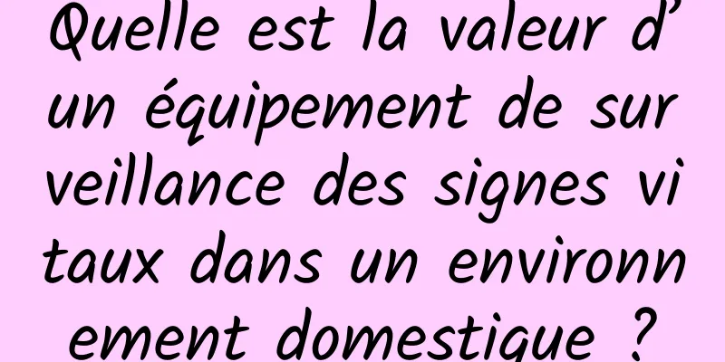 Quelle est la valeur d’un équipement de surveillance des signes vitaux dans un environnement domestique ?