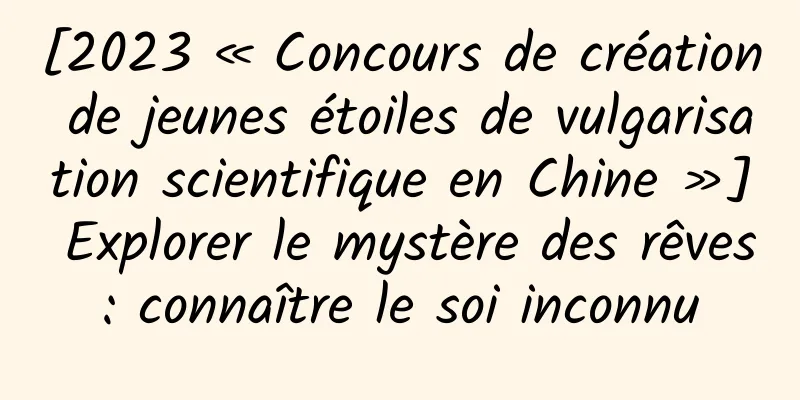 [2023 « Concours de création de jeunes étoiles de vulgarisation scientifique en Chine »] Explorer le mystère des rêves : connaître le soi inconnu
