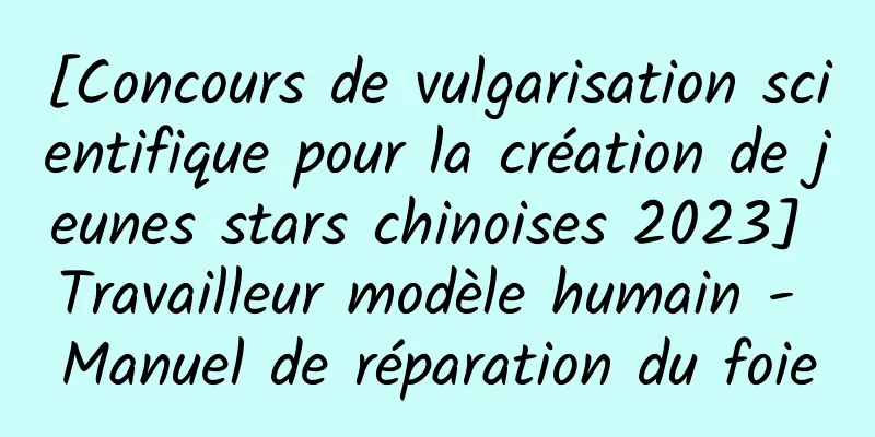 [Concours de vulgarisation scientifique pour la création de jeunes stars chinoises 2023] Travailleur modèle humain - Manuel de réparation du foie