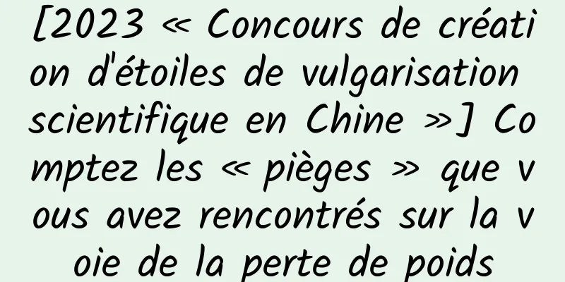 [2023 « Concours de création d'étoiles de vulgarisation scientifique en Chine »] Comptez les « pièges » que vous avez rencontrés sur la voie de la perte de poids