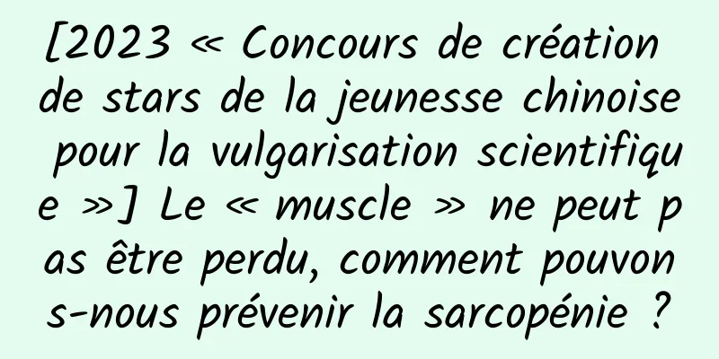 [2023 « Concours de création de stars de la jeunesse chinoise pour la vulgarisation scientifique »] Le « muscle » ne peut pas être perdu, comment pouvons-nous prévenir la sarcopénie ?