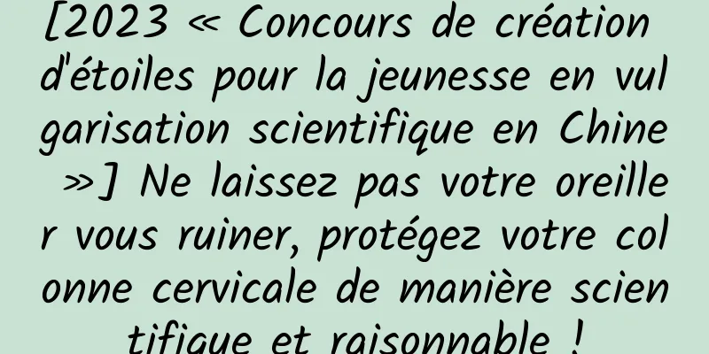 [2023 « Concours de création d'étoiles pour la jeunesse en vulgarisation scientifique en Chine »] Ne laissez pas votre oreiller vous ruiner, protégez votre colonne cervicale de manière scientifique et raisonnable !