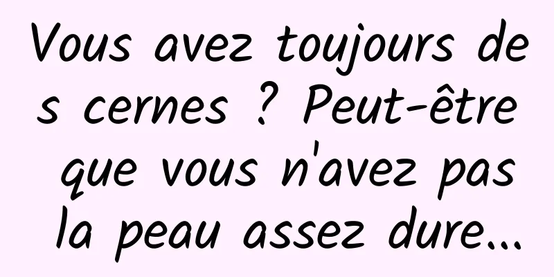 Vous avez toujours des cernes ? Peut-être que vous n'avez pas la peau assez dure...
