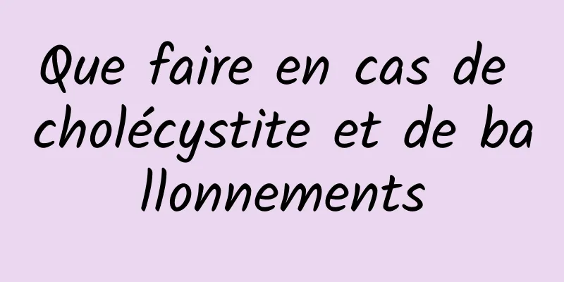 Que faire en cas de cholécystite et de ballonnements