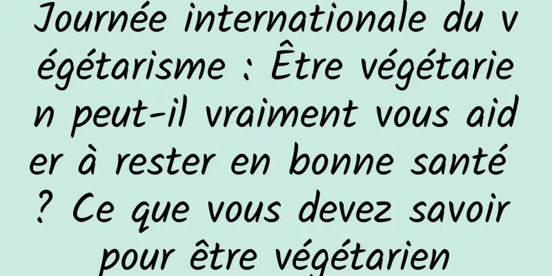 Journée internationale du végétarisme : Être végétarien peut-il vraiment vous aider à rester en bonne santé ? Ce que vous devez savoir pour être végétarien