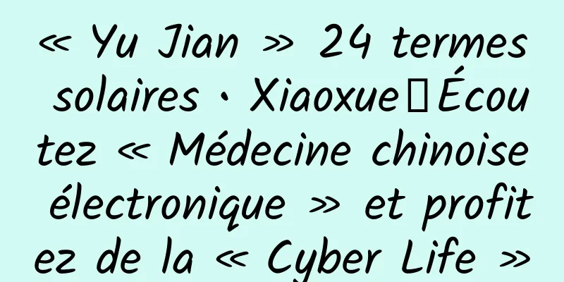 « Yu Jian » 24 termes solaires • Xiaoxue丨Écoutez « Médecine chinoise électronique » et profitez de la « Cyber ​​​​Life »