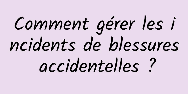 Comment gérer les incidents de blessures accidentelles ?