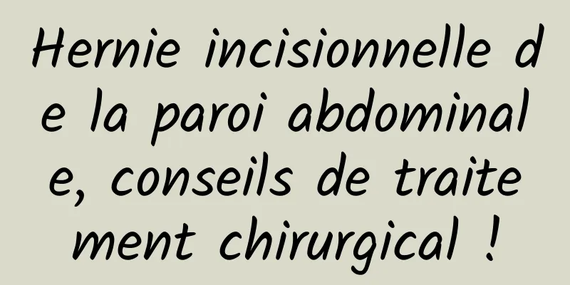 Hernie incisionnelle de la paroi abdominale, conseils de traitement chirurgical !
