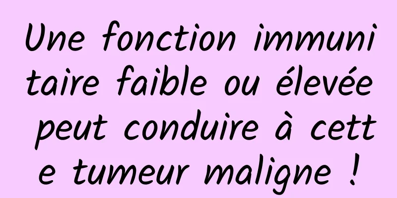 Une fonction immunitaire faible ou élevée peut conduire à cette tumeur maligne !
