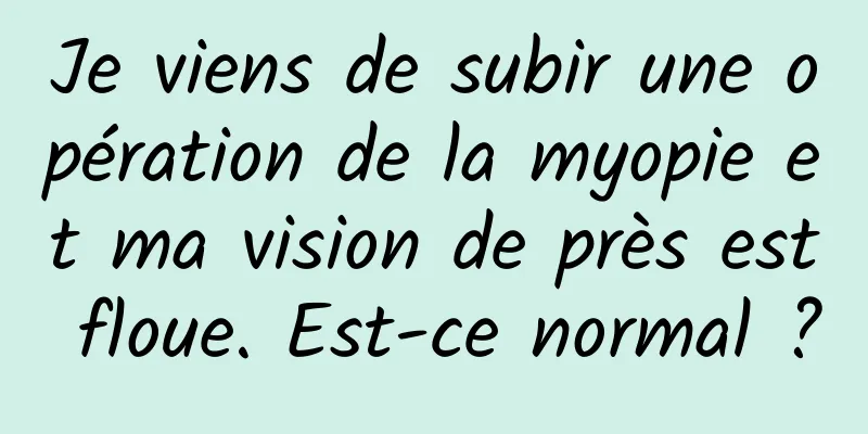 Je viens de subir une opération de la myopie et ma vision de près est floue. Est-ce normal ?