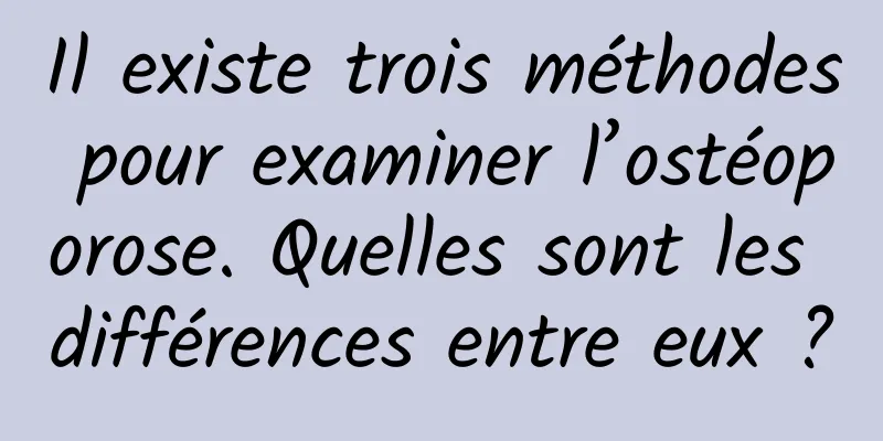 Il existe trois méthodes pour examiner l’ostéoporose. Quelles sont les différences entre eux ?