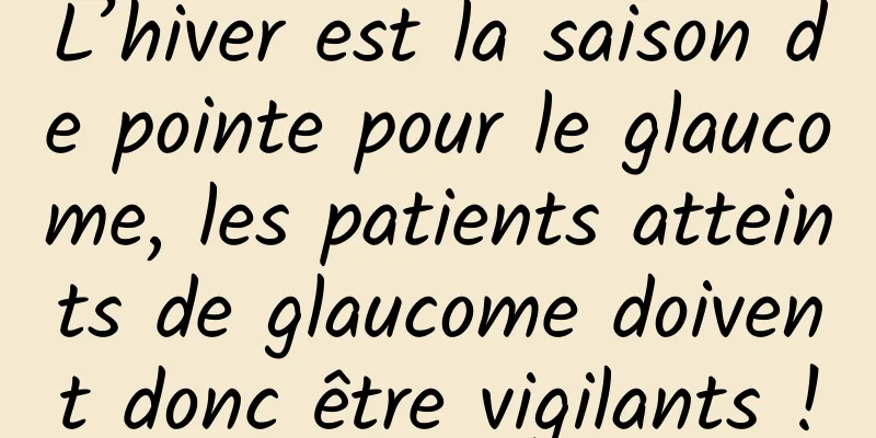 L’hiver est la saison de pointe pour le glaucome, les patients atteints de glaucome doivent donc être vigilants !