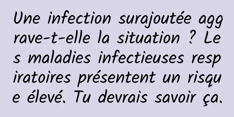 Une infection surajoutée aggrave-t-elle la situation ? Les maladies infectieuses respiratoires présentent un risque élevé. Tu devrais savoir ça.