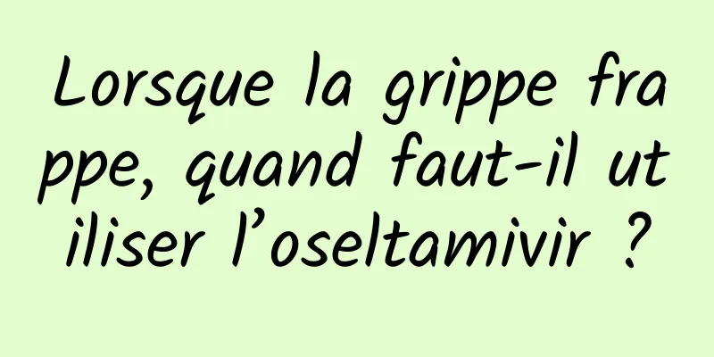 Lorsque la grippe frappe, quand faut-il utiliser l’oseltamivir ?