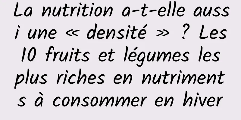 La nutrition a-t-elle aussi une « densité » ? Les 10 fruits et légumes les plus riches en nutriments à consommer en hiver
