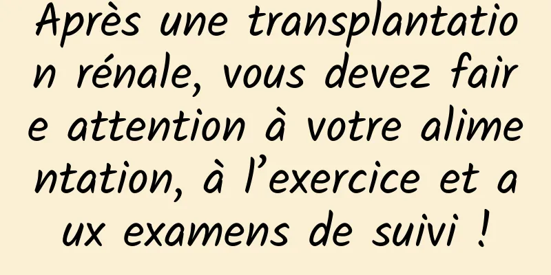 Après une transplantation rénale, vous devez faire attention à votre alimentation, à l’exercice et aux examens de suivi !