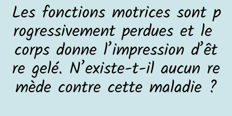 Les fonctions motrices sont progressivement perdues et le corps donne l’impression d’être gelé. N’existe-t-il aucun remède contre cette maladie ?