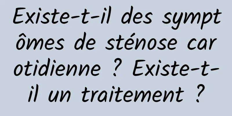 Existe-t-il des symptômes de sténose carotidienne ? Existe-t-il un traitement ?
