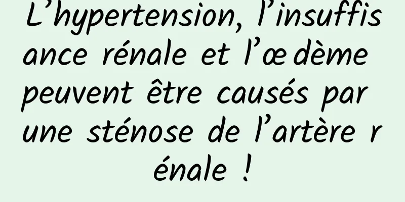 L’hypertension, l’insuffisance rénale et l’œdème peuvent être causés par une sténose de l’artère rénale !