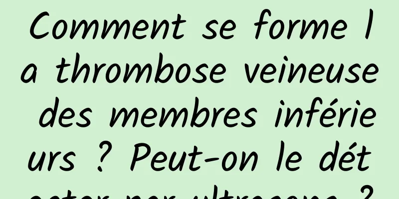 Comment se forme la thrombose veineuse des membres inférieurs ? Peut-on le détecter par ultrasons ?