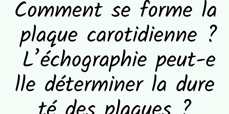 Comment se forme la plaque carotidienne ? L’échographie peut-elle déterminer la dureté des plaques ?