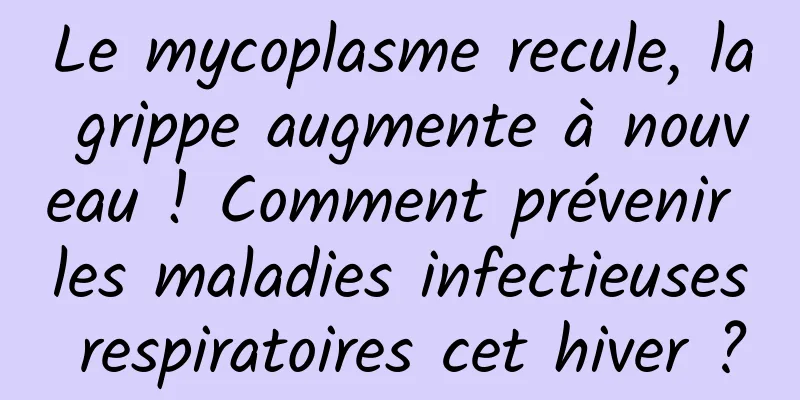 Le mycoplasme recule, la grippe augmente à nouveau ! Comment prévenir les maladies infectieuses respiratoires cet hiver ?