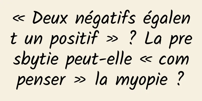 « Deux négatifs égalent un positif » ? La presbytie peut-elle « compenser » la myopie ?