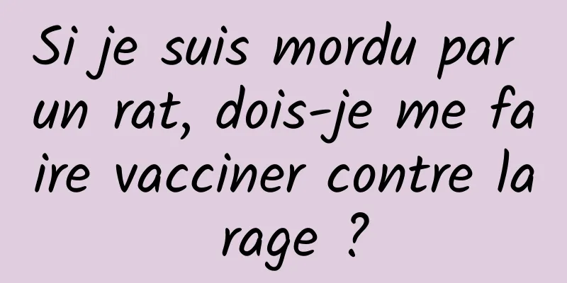 Si je suis mordu par un rat, dois-je me faire vacciner contre la rage ?